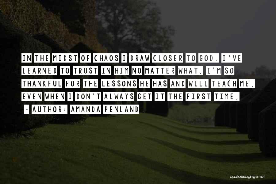 Amanda Penland Quotes: In The Midst Of Chaos I Draw Closer To God. I've Learned To Trust In Him No Matter What. I'm