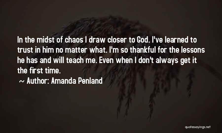 Amanda Penland Quotes: In The Midst Of Chaos I Draw Closer To God. I've Learned To Trust In Him No Matter What. I'm