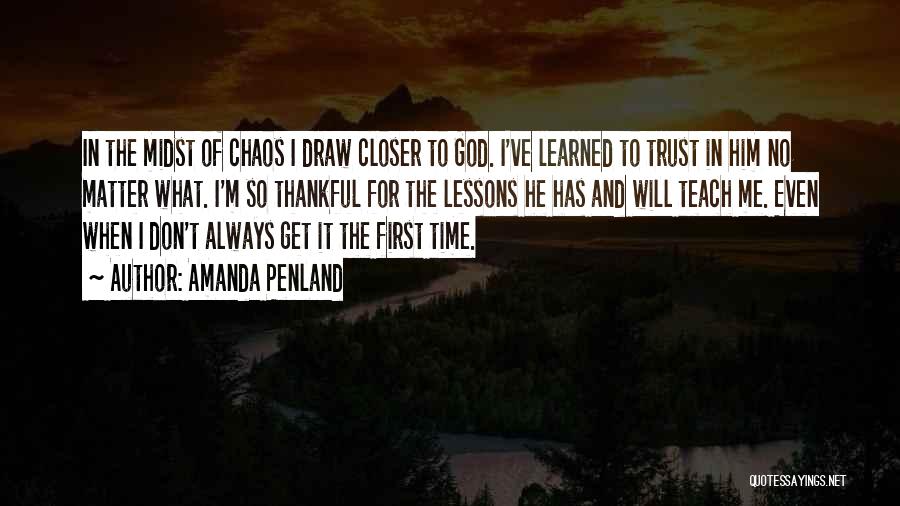 Amanda Penland Quotes: In The Midst Of Chaos I Draw Closer To God. I've Learned To Trust In Him No Matter What. I'm