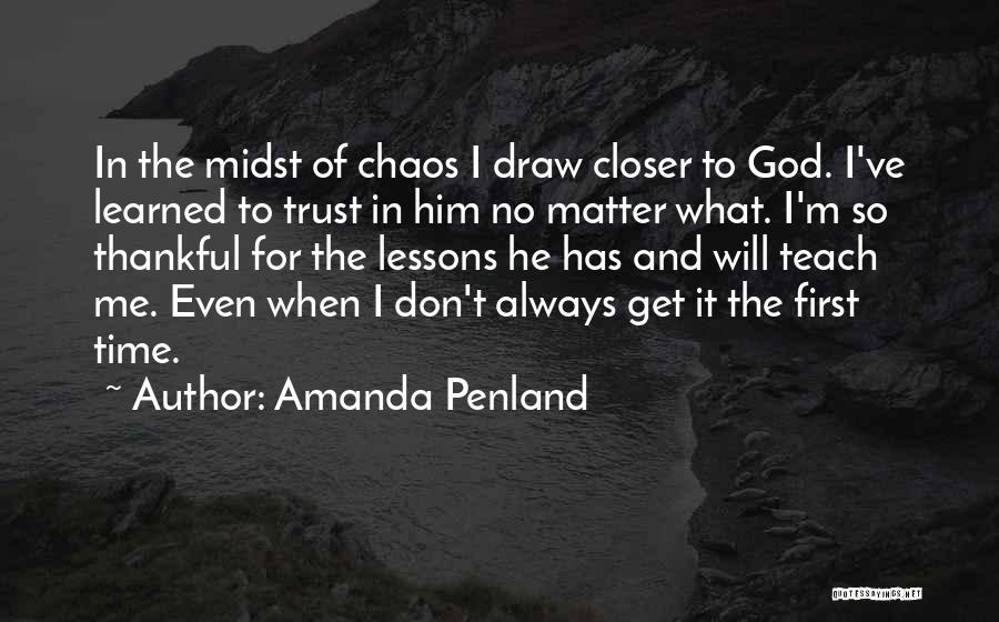 Amanda Penland Quotes: In The Midst Of Chaos I Draw Closer To God. I've Learned To Trust In Him No Matter What. I'm