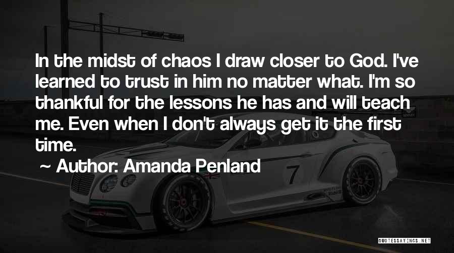 Amanda Penland Quotes: In The Midst Of Chaos I Draw Closer To God. I've Learned To Trust In Him No Matter What. I'm