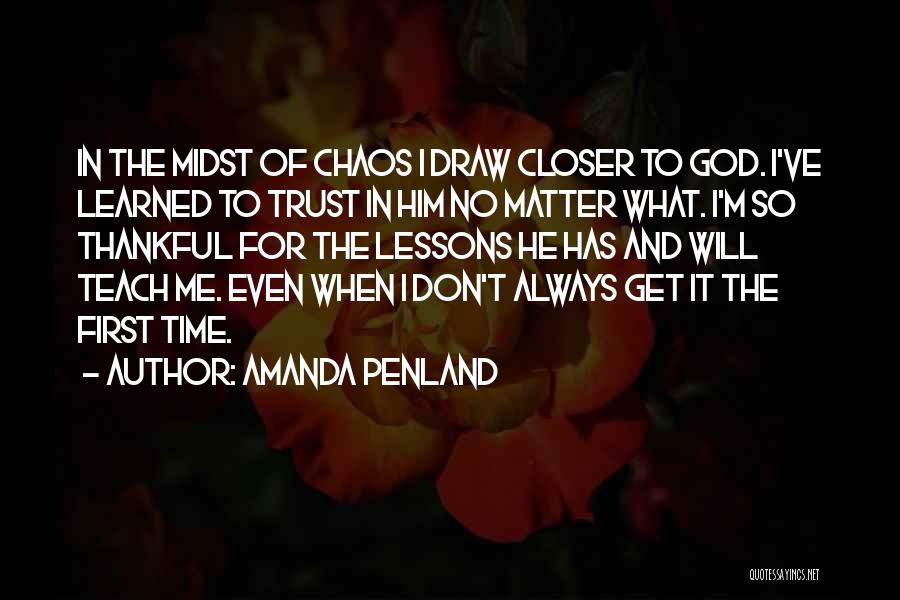 Amanda Penland Quotes: In The Midst Of Chaos I Draw Closer To God. I've Learned To Trust In Him No Matter What. I'm