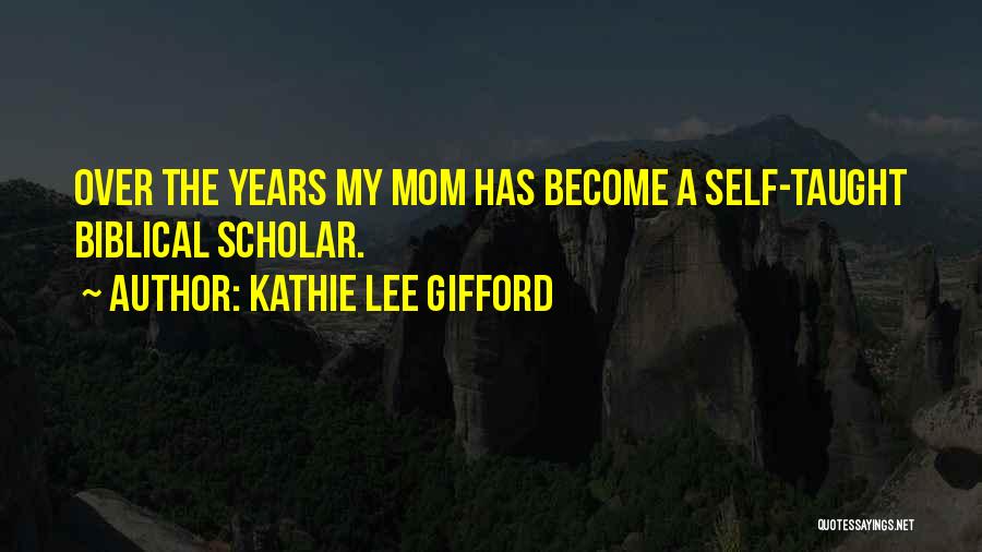 Kathie Lee Gifford Quotes: Over The Years My Mom Has Become A Self-taught Biblical Scholar.