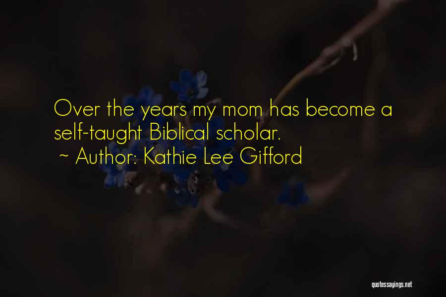 Kathie Lee Gifford Quotes: Over The Years My Mom Has Become A Self-taught Biblical Scholar.