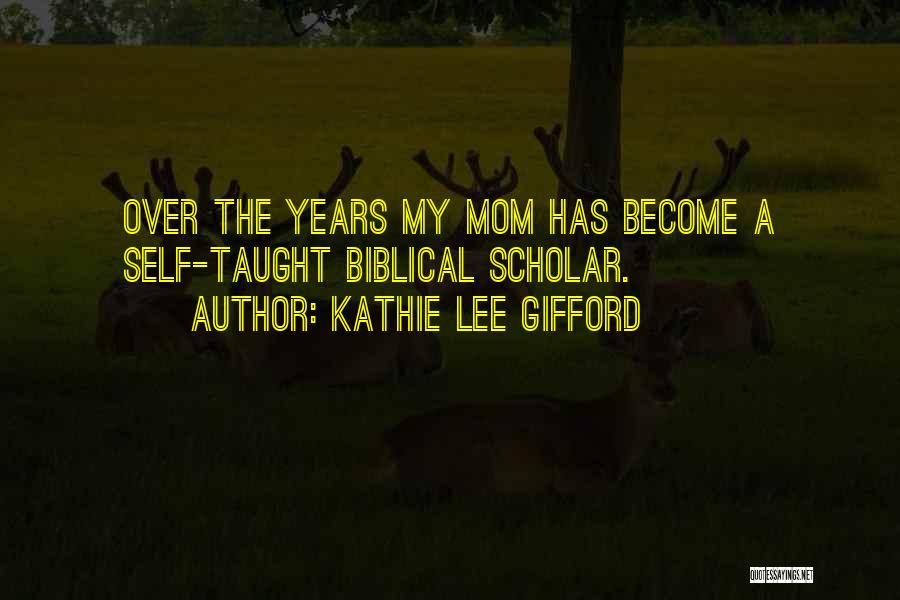 Kathie Lee Gifford Quotes: Over The Years My Mom Has Become A Self-taught Biblical Scholar.