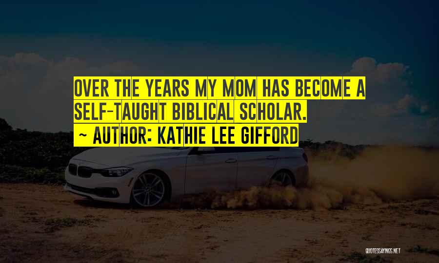 Kathie Lee Gifford Quotes: Over The Years My Mom Has Become A Self-taught Biblical Scholar.