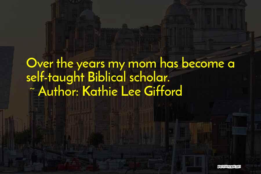 Kathie Lee Gifford Quotes: Over The Years My Mom Has Become A Self-taught Biblical Scholar.