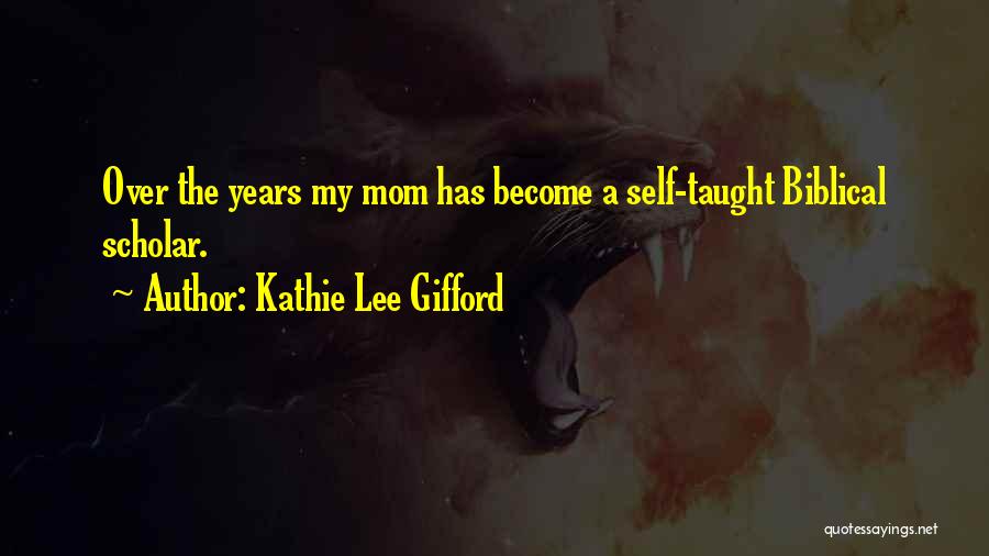 Kathie Lee Gifford Quotes: Over The Years My Mom Has Become A Self-taught Biblical Scholar.