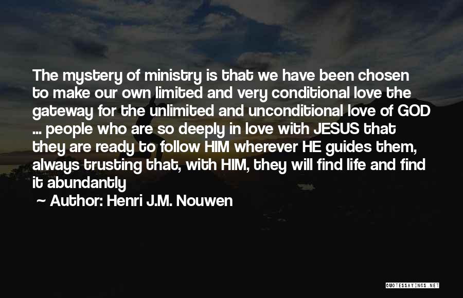 Henri J.M. Nouwen Quotes: The Mystery Of Ministry Is That We Have Been Chosen To Make Our Own Limited And Very Conditional Love The