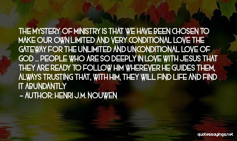 Henri J.M. Nouwen Quotes: The Mystery Of Ministry Is That We Have Been Chosen To Make Our Own Limited And Very Conditional Love The