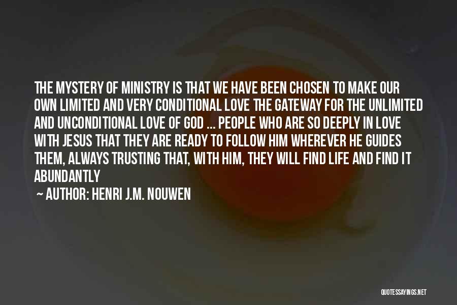 Henri J.M. Nouwen Quotes: The Mystery Of Ministry Is That We Have Been Chosen To Make Our Own Limited And Very Conditional Love The