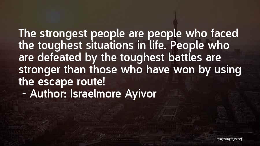 Israelmore Ayivor Quotes: The Strongest People Are People Who Faced The Toughest Situations In Life. People Who Are Defeated By The Toughest Battles