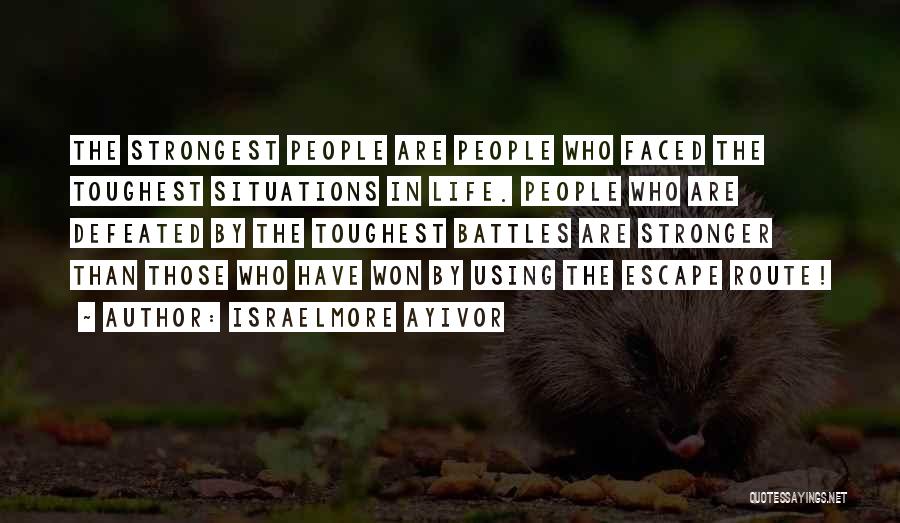 Israelmore Ayivor Quotes: The Strongest People Are People Who Faced The Toughest Situations In Life. People Who Are Defeated By The Toughest Battles