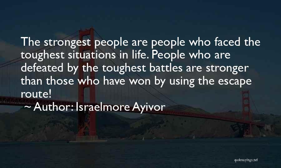 Israelmore Ayivor Quotes: The Strongest People Are People Who Faced The Toughest Situations In Life. People Who Are Defeated By The Toughest Battles