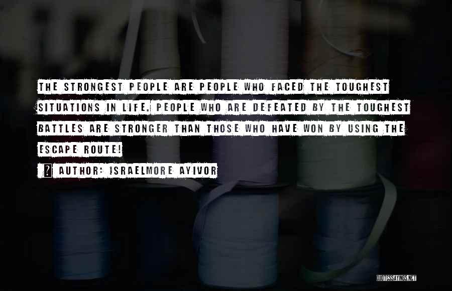 Israelmore Ayivor Quotes: The Strongest People Are People Who Faced The Toughest Situations In Life. People Who Are Defeated By The Toughest Battles