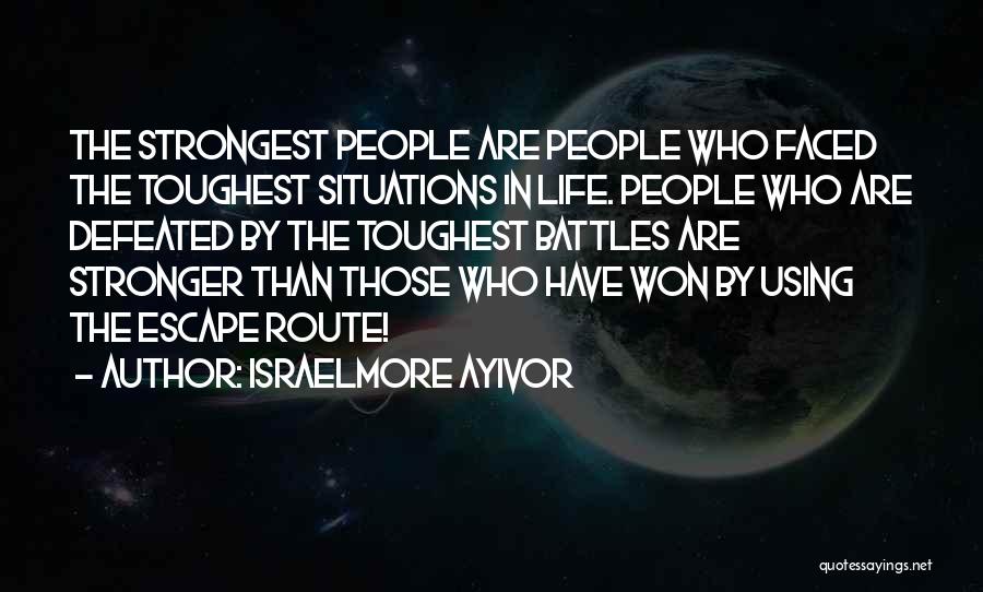 Israelmore Ayivor Quotes: The Strongest People Are People Who Faced The Toughest Situations In Life. People Who Are Defeated By The Toughest Battles
