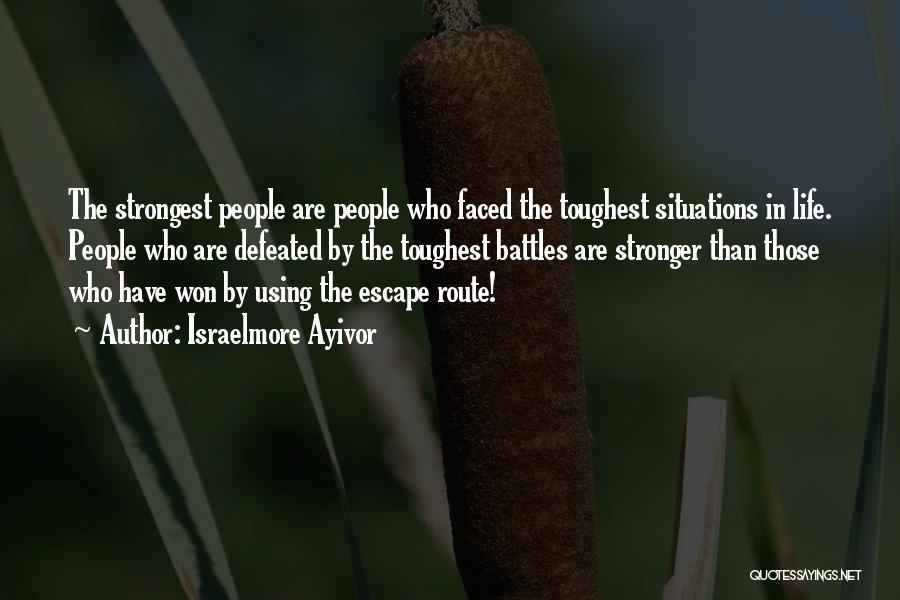 Israelmore Ayivor Quotes: The Strongest People Are People Who Faced The Toughest Situations In Life. People Who Are Defeated By The Toughest Battles