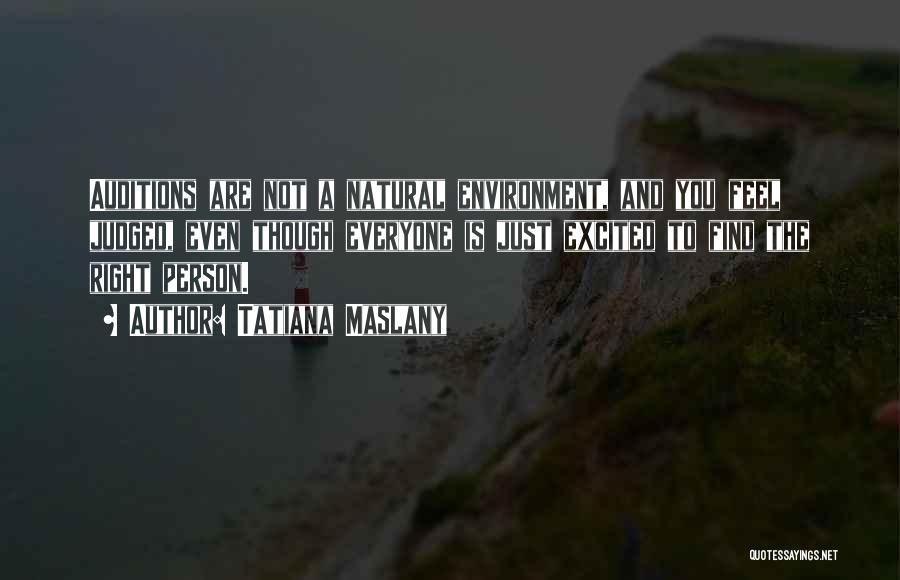 Tatiana Maslany Quotes: Auditions Are Not A Natural Environment, And You Feel Judged, Even Though Everyone Is Just Excited To Find The Right