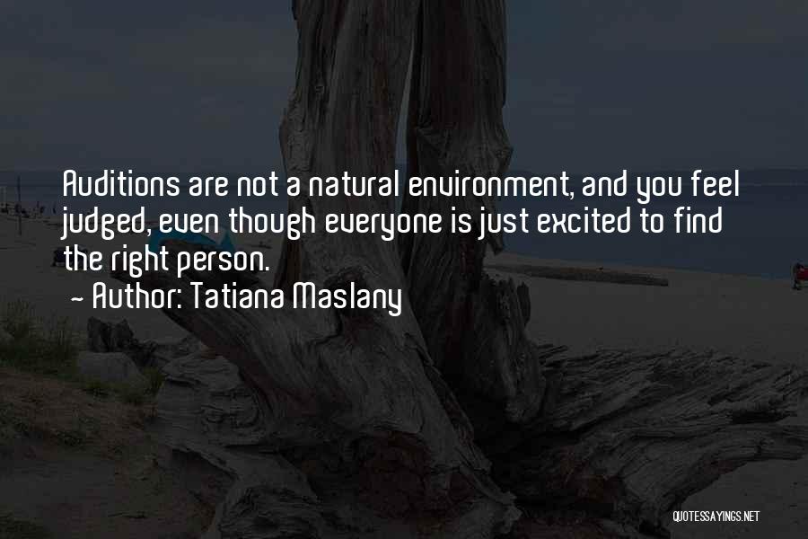 Tatiana Maslany Quotes: Auditions Are Not A Natural Environment, And You Feel Judged, Even Though Everyone Is Just Excited To Find The Right