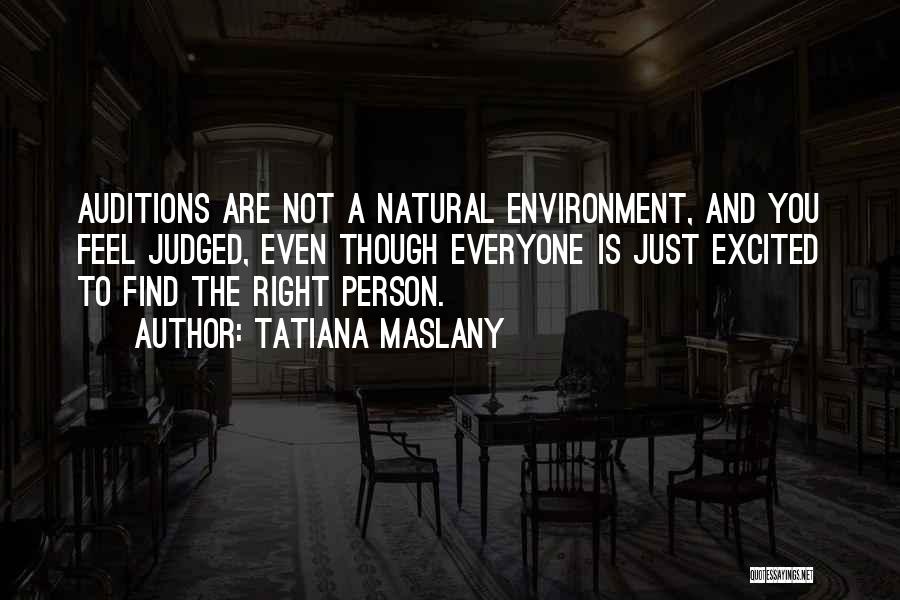 Tatiana Maslany Quotes: Auditions Are Not A Natural Environment, And You Feel Judged, Even Though Everyone Is Just Excited To Find The Right