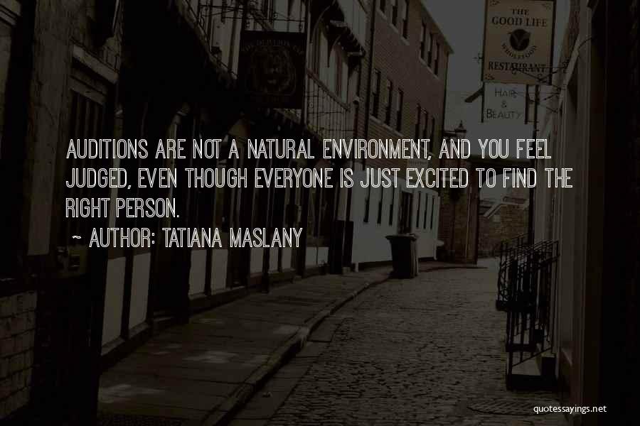 Tatiana Maslany Quotes: Auditions Are Not A Natural Environment, And You Feel Judged, Even Though Everyone Is Just Excited To Find The Right