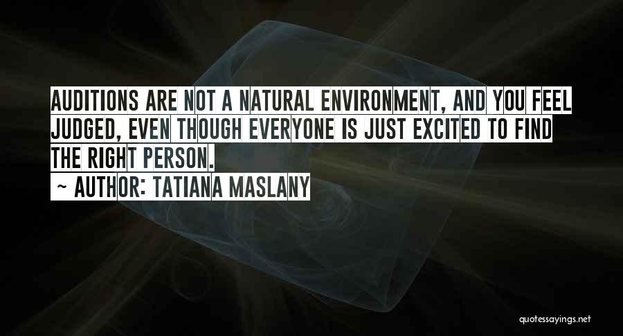 Tatiana Maslany Quotes: Auditions Are Not A Natural Environment, And You Feel Judged, Even Though Everyone Is Just Excited To Find The Right