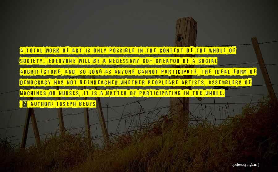 Joseph Beuys Quotes: A Total Work Of Art Is Only Possible In The Context Of The Whole Of Society. Everyone Will Be A