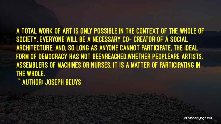 Joseph Beuys Quotes: A Total Work Of Art Is Only Possible In The Context Of The Whole Of Society. Everyone Will Be A