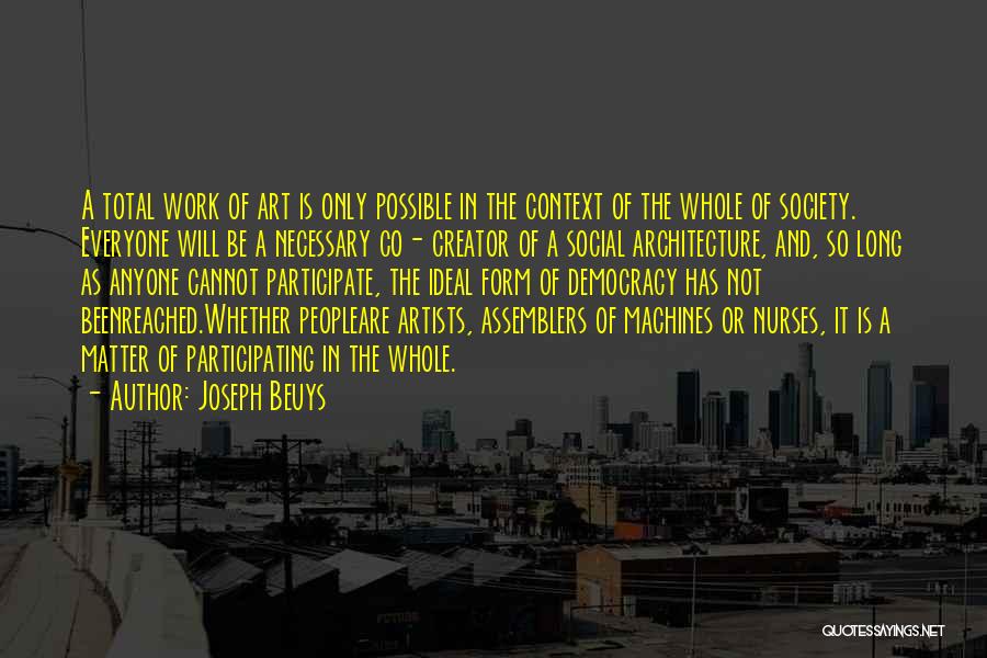 Joseph Beuys Quotes: A Total Work Of Art Is Only Possible In The Context Of The Whole Of Society. Everyone Will Be A