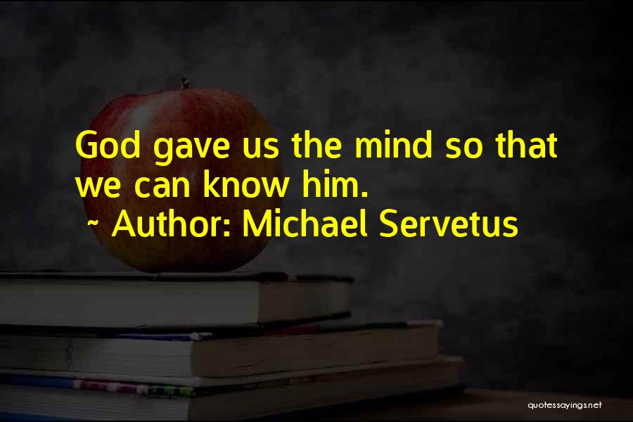 Michael Servetus Quotes: God Gave Us The Mind So That We Can Know Him.