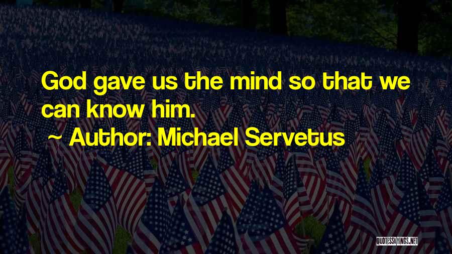 Michael Servetus Quotes: God Gave Us The Mind So That We Can Know Him.