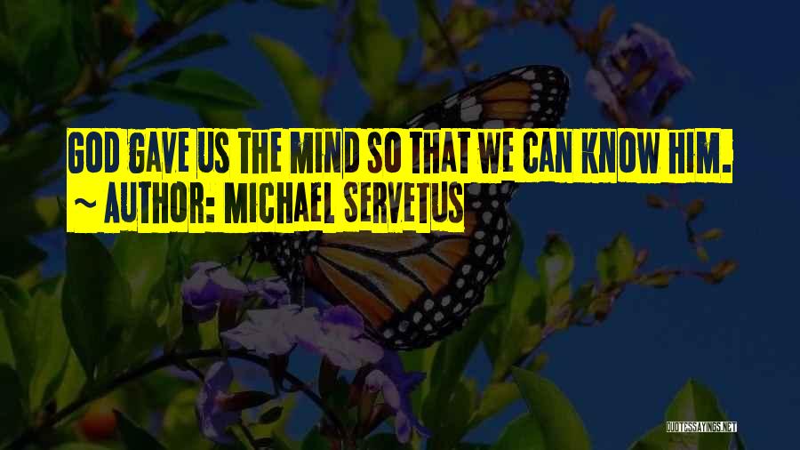 Michael Servetus Quotes: God Gave Us The Mind So That We Can Know Him.