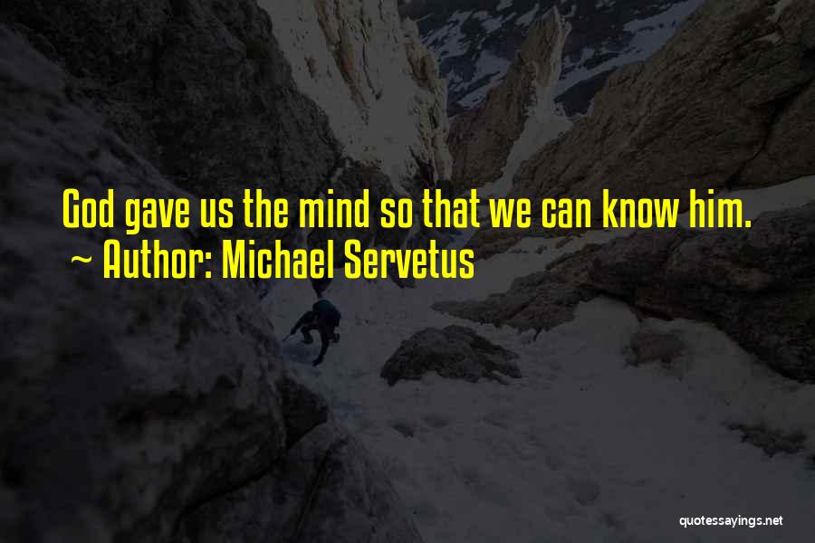 Michael Servetus Quotes: God Gave Us The Mind So That We Can Know Him.