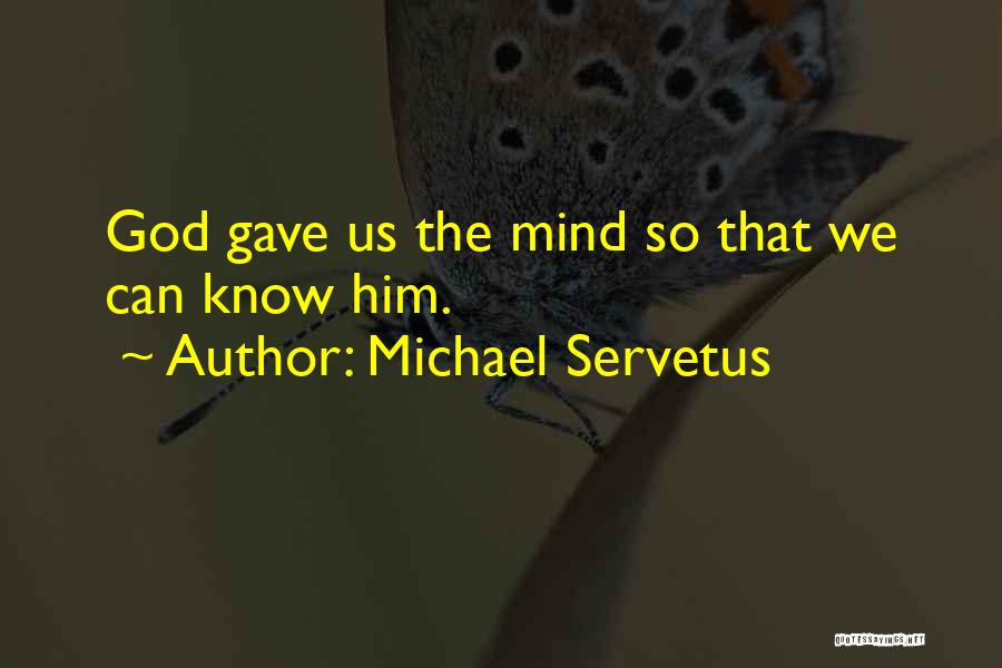 Michael Servetus Quotes: God Gave Us The Mind So That We Can Know Him.