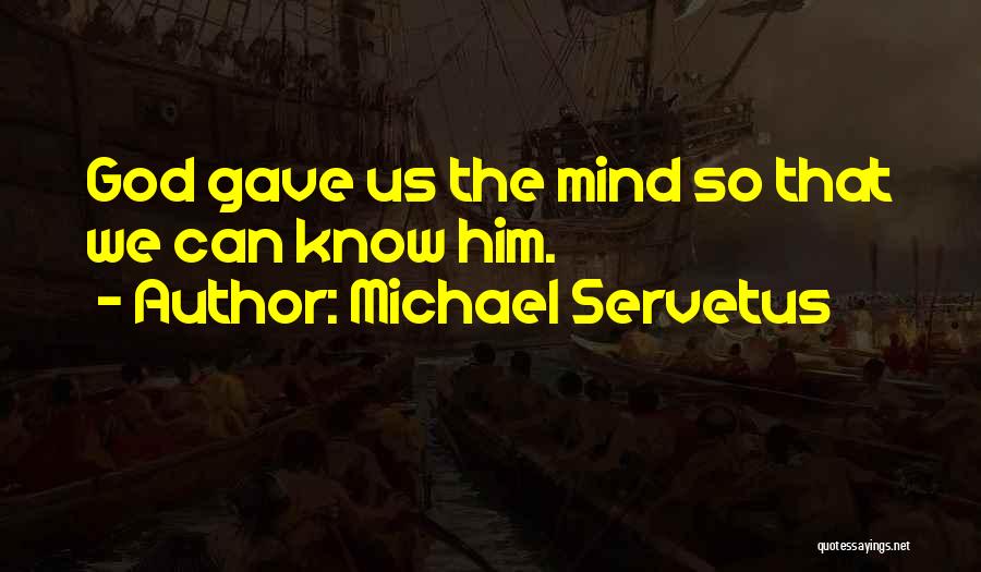 Michael Servetus Quotes: God Gave Us The Mind So That We Can Know Him.