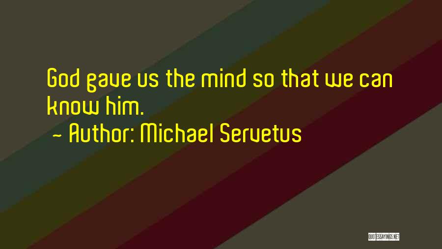 Michael Servetus Quotes: God Gave Us The Mind So That We Can Know Him.