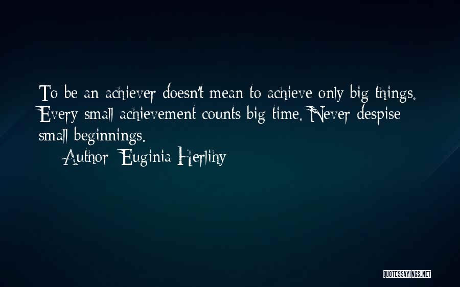 Euginia Herlihy Quotes: To Be An Achiever Doesn't Mean To Achieve Only Big Things. Every Small Achievement Counts Big Time. Never Despise Small