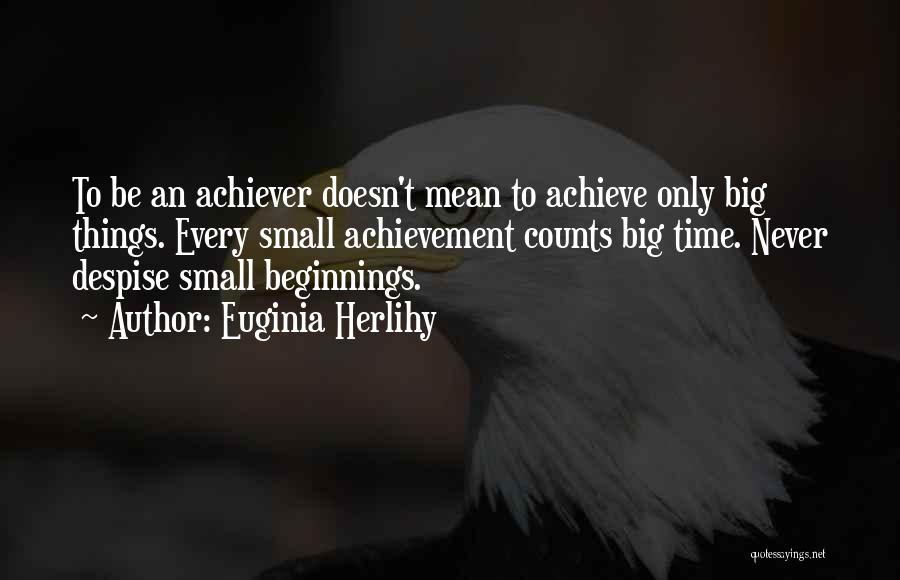 Euginia Herlihy Quotes: To Be An Achiever Doesn't Mean To Achieve Only Big Things. Every Small Achievement Counts Big Time. Never Despise Small