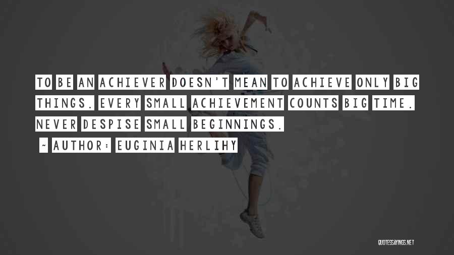 Euginia Herlihy Quotes: To Be An Achiever Doesn't Mean To Achieve Only Big Things. Every Small Achievement Counts Big Time. Never Despise Small