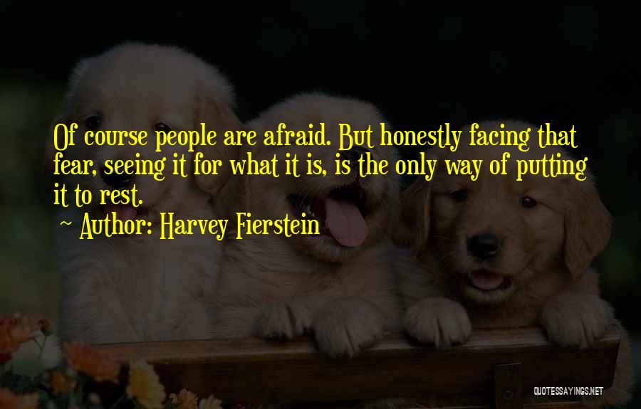 Harvey Fierstein Quotes: Of Course People Are Afraid. But Honestly Facing That Fear, Seeing It For What It Is, Is The Only Way