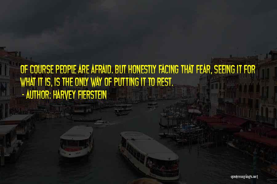 Harvey Fierstein Quotes: Of Course People Are Afraid. But Honestly Facing That Fear, Seeing It For What It Is, Is The Only Way