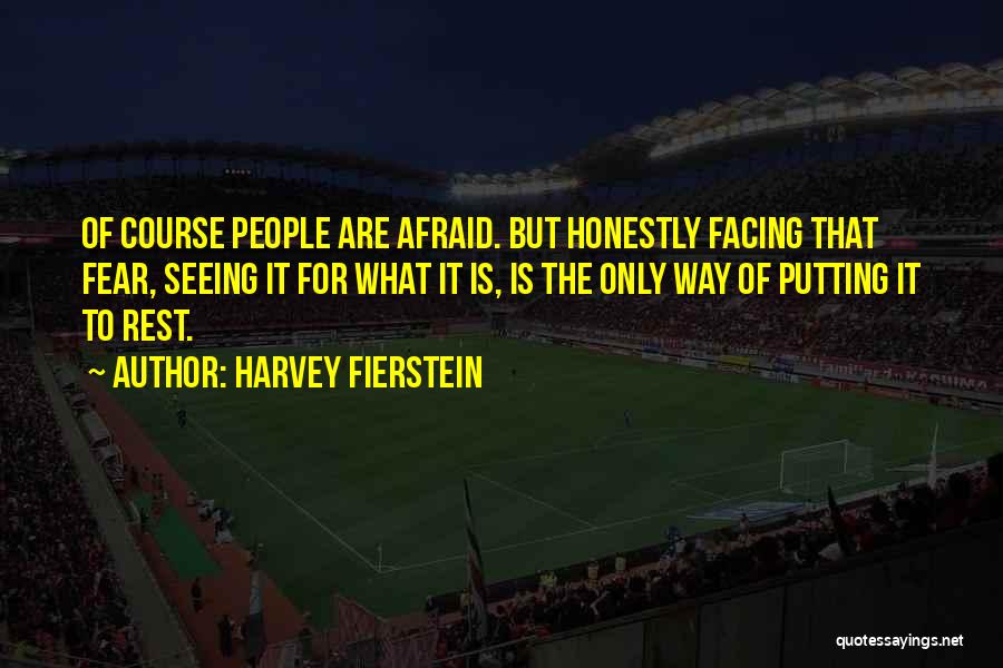 Harvey Fierstein Quotes: Of Course People Are Afraid. But Honestly Facing That Fear, Seeing It For What It Is, Is The Only Way