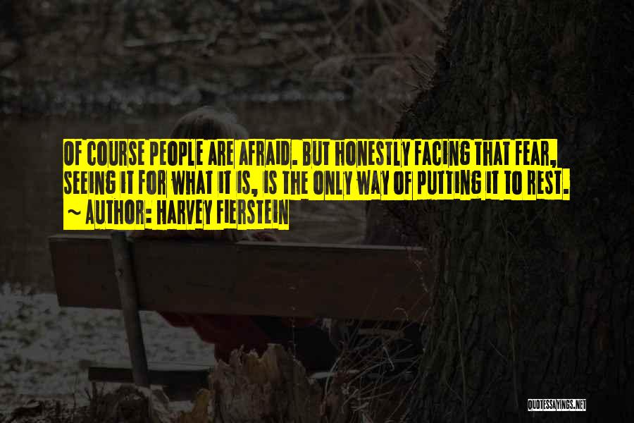 Harvey Fierstein Quotes: Of Course People Are Afraid. But Honestly Facing That Fear, Seeing It For What It Is, Is The Only Way