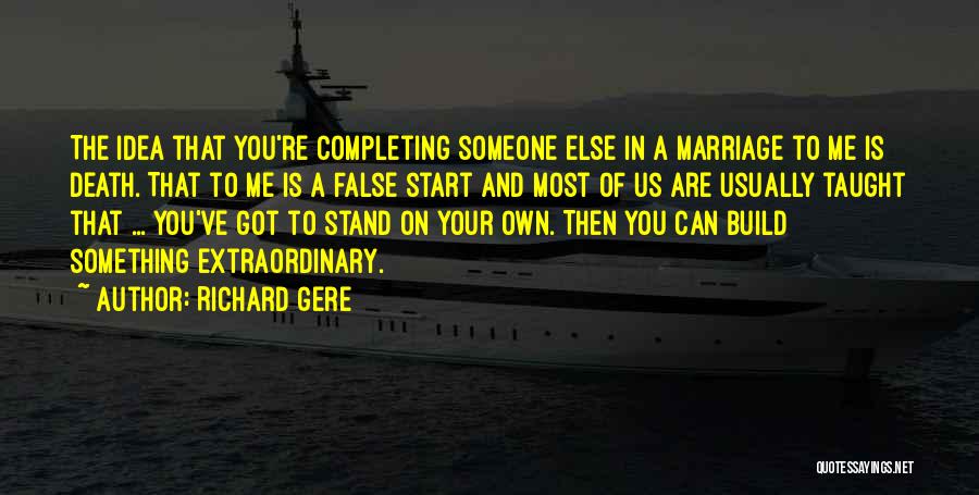 Richard Gere Quotes: The Idea That You're Completing Someone Else In A Marriage To Me Is Death. That To Me Is A False