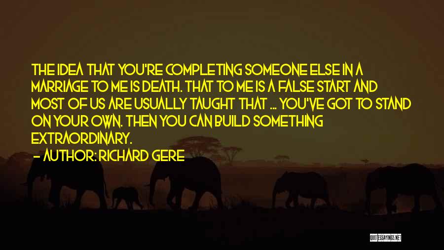 Richard Gere Quotes: The Idea That You're Completing Someone Else In A Marriage To Me Is Death. That To Me Is A False