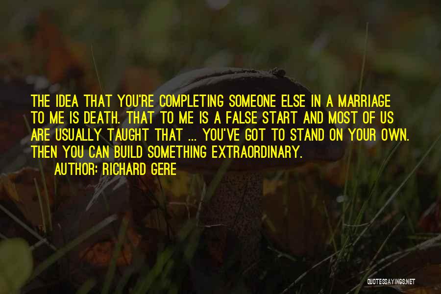 Richard Gere Quotes: The Idea That You're Completing Someone Else In A Marriage To Me Is Death. That To Me Is A False