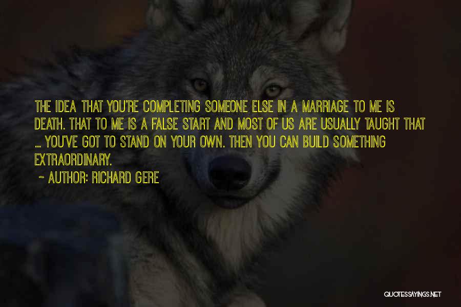 Richard Gere Quotes: The Idea That You're Completing Someone Else In A Marriage To Me Is Death. That To Me Is A False