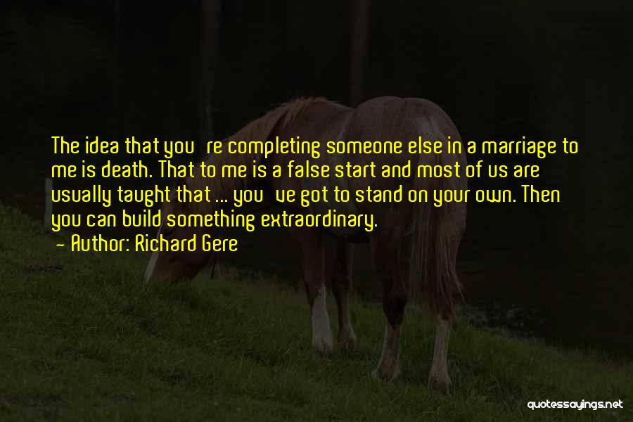 Richard Gere Quotes: The Idea That You're Completing Someone Else In A Marriage To Me Is Death. That To Me Is A False
