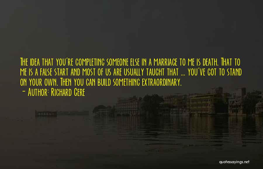 Richard Gere Quotes: The Idea That You're Completing Someone Else In A Marriage To Me Is Death. That To Me Is A False