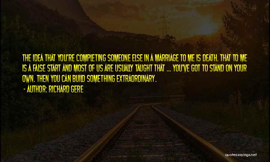 Richard Gere Quotes: The Idea That You're Completing Someone Else In A Marriage To Me Is Death. That To Me Is A False